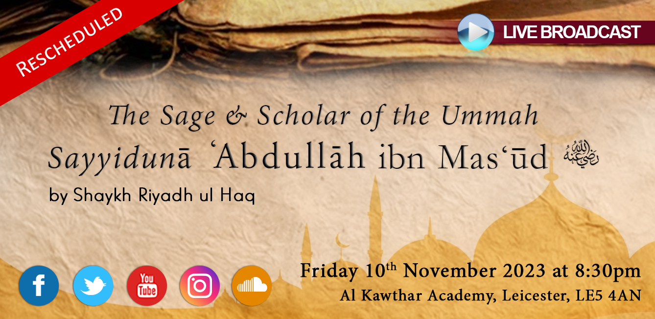 The Sage & Scholar of the Ummah Sayyiduna Abdullah ibn Mas’ud (Rescheduled)